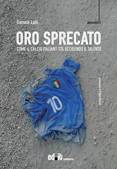 In uscita per Editpress (18 novembre) Oro Sprecato. Come il calcio italiano sta uccidendo il talento (di Daniele Lalli), il primo approfondito studio sui veri motivi della crisi del calcio italiano.